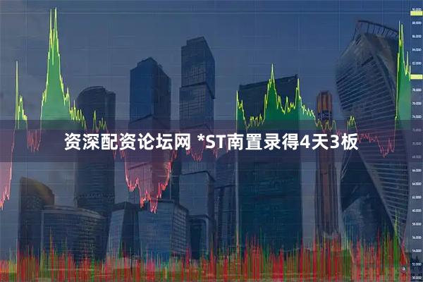资深配资论坛网 *ST南置录得4天3板
