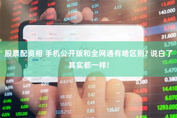 股票配资相 手机公开版和全网通有啥区别? 说白了其实都一样!